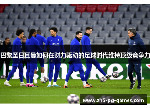 巴黎圣日耳曼如何在财力驱动的足球时代维持顶级竞争力