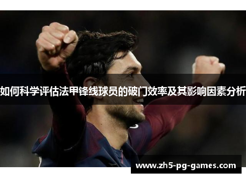 如何科学评估法甲锋线球员的破门效率及其影响因素分析