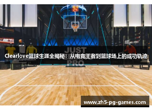 Clearlove篮球生涯全揭秘：从电竞王者到篮球场上的成功轨迹