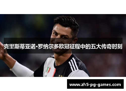 克里斯蒂亚诺·罗纳尔多欧冠征程中的五大传奇时刻
