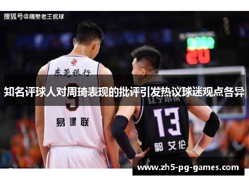 知名评球人对周琦表现的批评引发热议球迷观点各异