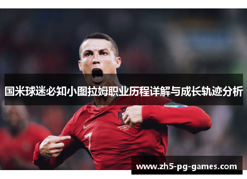 国米球迷必知小图拉姆职业历程详解与成长轨迹分析