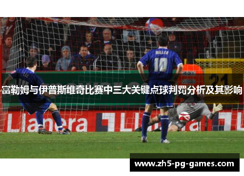 富勒姆与伊普斯维奇比赛中三大关键点球判罚分析及其影响