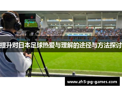 提升对日本足球热爱与理解的途径与方法探讨