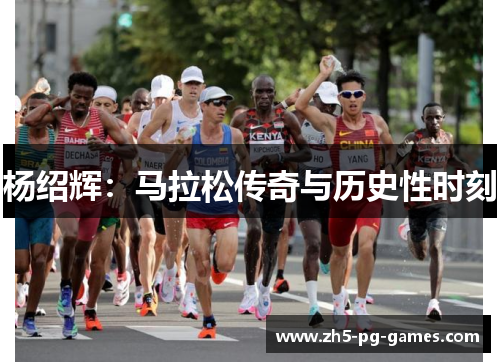 杨绍辉：马拉松传奇与历史性时刻