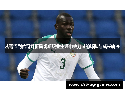 从青涩到传奇解析桑切斯职业生涯中效力过的球队与成长轨迹