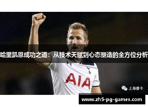 哈里凯恩成功之道：从技术天赋到心态塑造的全方位分析