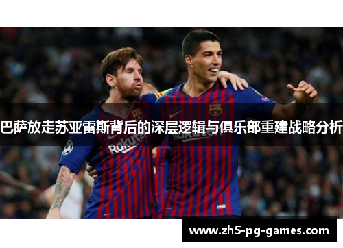 巴萨放走苏亚雷斯背后的深层逻辑与俱乐部重建战略分析