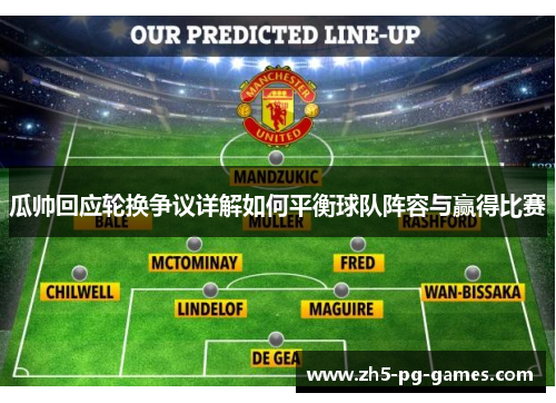 瓜帅回应轮换争议详解如何平衡球队阵容与赢得比赛