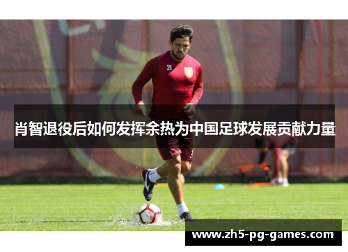 肖智退役后如何发挥余热为中国足球发展贡献力量