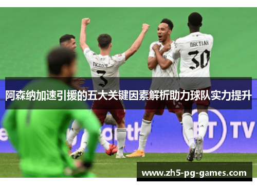 阿森纳加速引援的五大关键因素解析助力球队实力提升